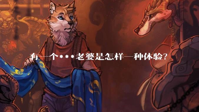 有一个***老婆是怎样一种体验？