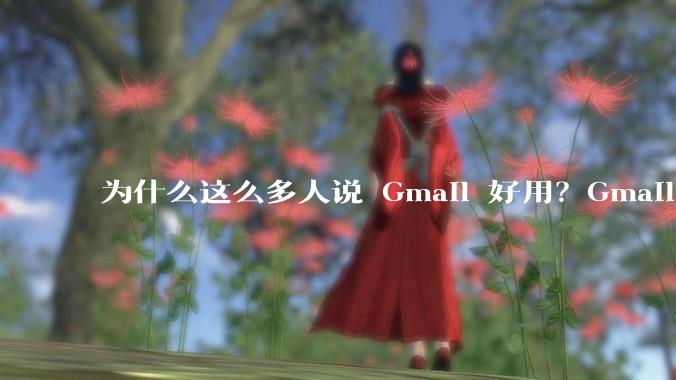 为什么这么多人说 Gmail 好用？Gmail 和 QQ 邮箱相比到底好在哪里？