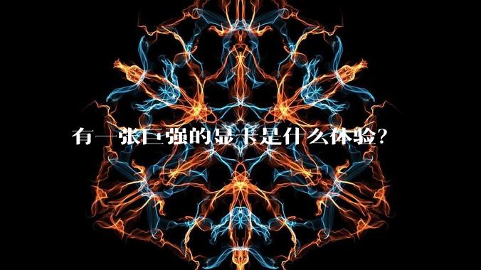 有一张巨强的显卡是什么体验？