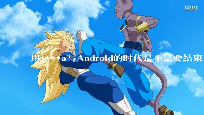 用J***a写Android的时代是不是要结束了？